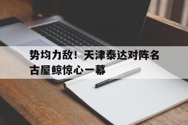 势均力敌！天津泰达对阵名古屋鲸惊心一幕的简单介绍