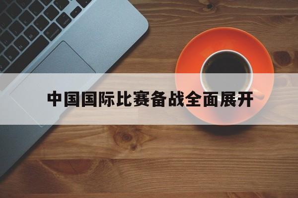 中国国际比赛备战全面展开的简单介绍