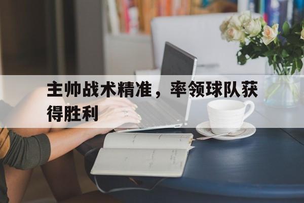 主帅战术精准，率领球队获得胜利