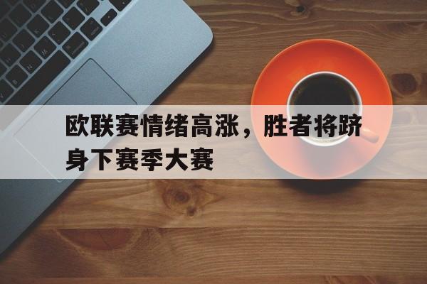 包含欧联赛情绪高涨，胜者将跻身下赛季大赛的词条