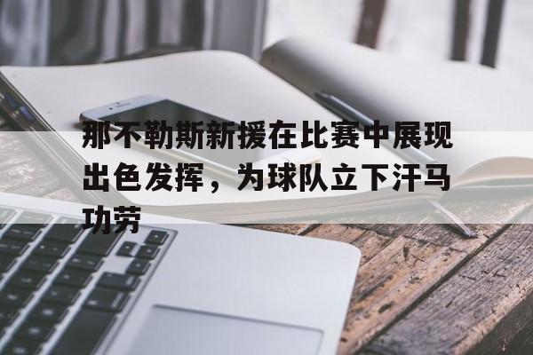 包含那不勒斯新援在比赛中展现出色发挥，为球队立下汗马功劳的词条