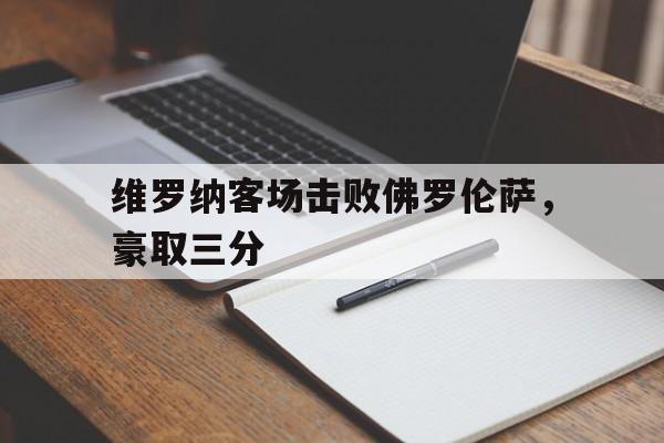 维罗纳客场击败佛罗伦萨，豪取三分