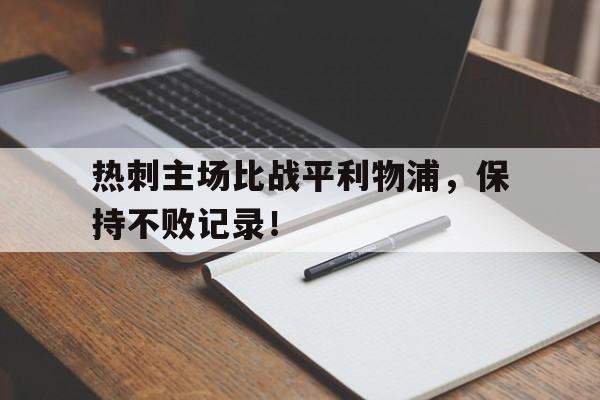 包含热刺主场比战平利物浦，保持不败记录！的词条