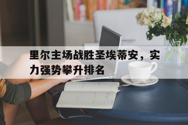 关于里尔主场战胜圣埃蒂安，实力强势攀升排名的信息