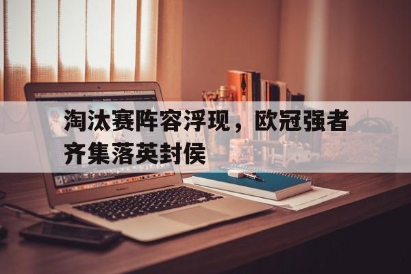 包含淘汰赛阵容浮现，欧冠强者齐集落英封侯的词条