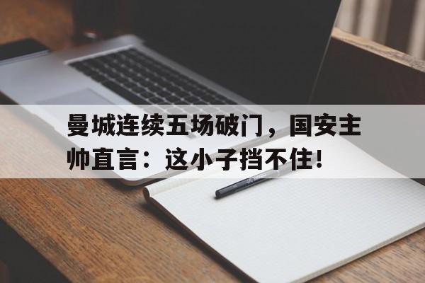 曼城连续五场破门，国安主帅直言：这小子挡不住！豫东之战02完整版免费