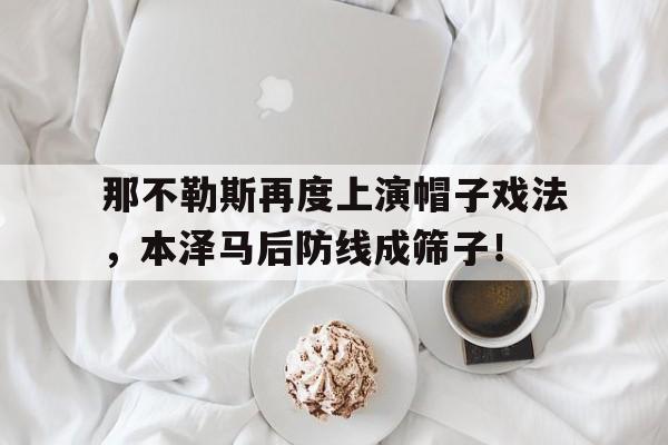 那不勒斯再度上演帽子戏法，本泽马后防线成筛子！三次帽子戏法四次叫什么